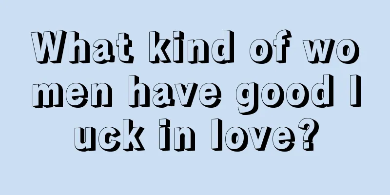 What kind of women have good luck in love?