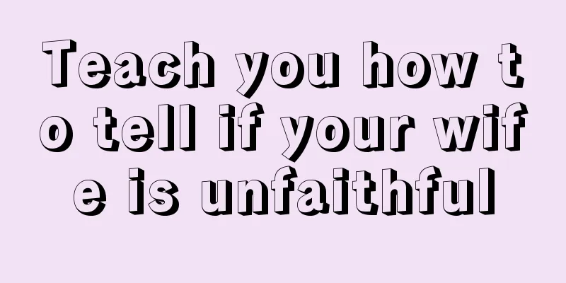 Teach you how to tell if your wife is unfaithful
