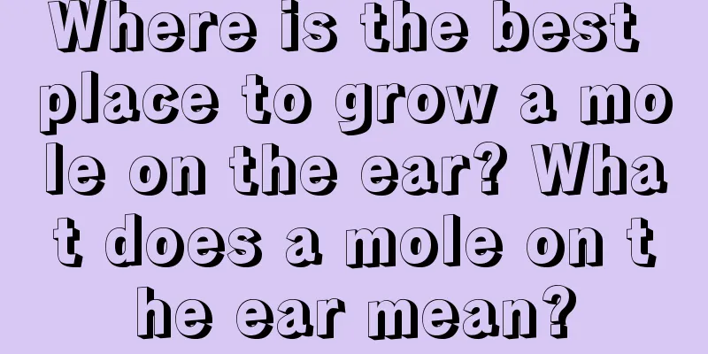 Where is the best place to grow a mole on the ear? What does a mole on the ear mean?