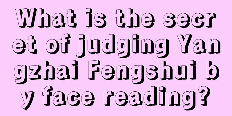 What is the secret of judging Yangzhai Fengshui by face reading?