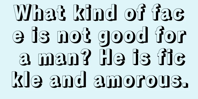 What kind of face is not good for a man? He is fickle and amorous.