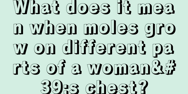 What does it mean when moles grow on different parts of a woman's chest?