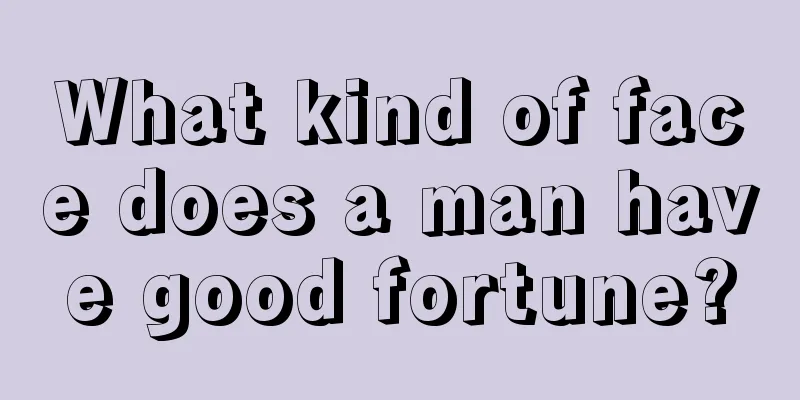 What kind of face does a man have good fortune?