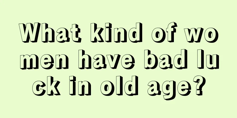 What kind of women have bad luck in old age?