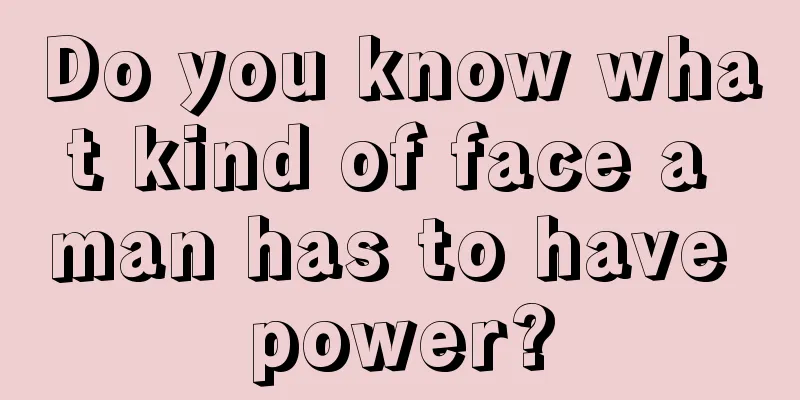 Do you know what kind of face a man has to have power?