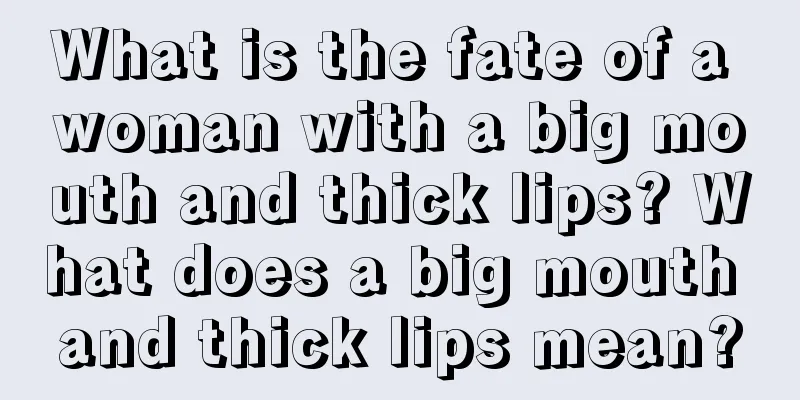 What is the fate of a woman with a big mouth and thick lips? What does a big mouth and thick lips mean?