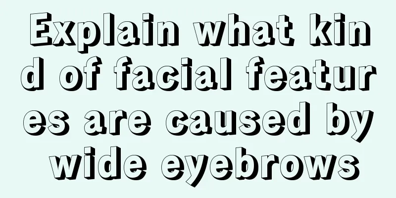 Explain what kind of facial features are caused by wide eyebrows
