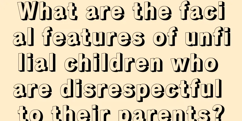 What are the facial features of unfilial children who are disrespectful to their parents?