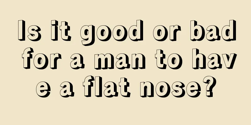 Is it good or bad for a man to have a flat nose?