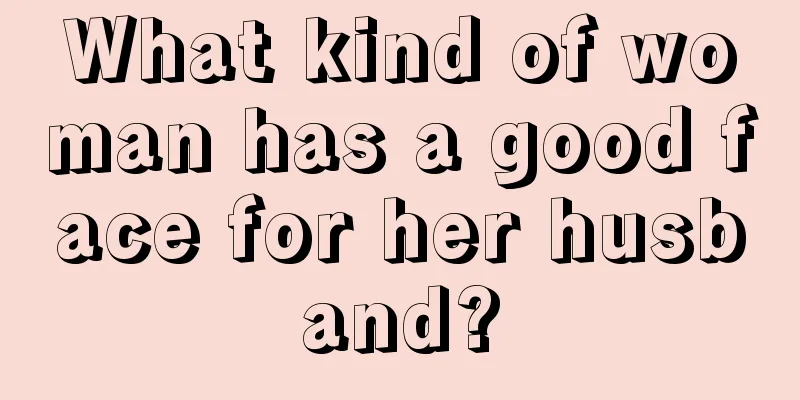 What kind of woman has a good face for her husband?
