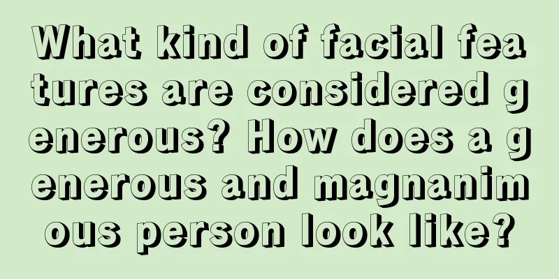 What kind of facial features are considered generous? How does a generous and magnanimous person look like?