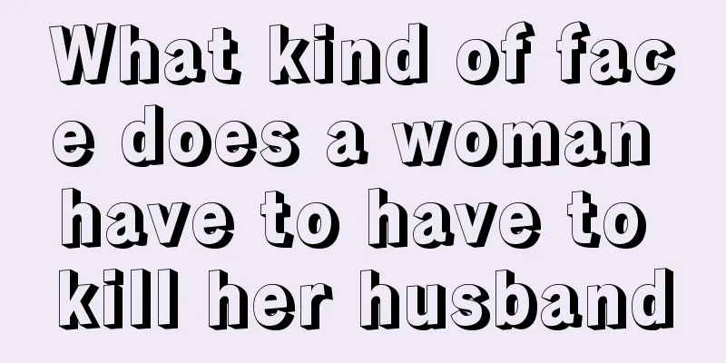 What kind of face does a woman have to have to kill her husband