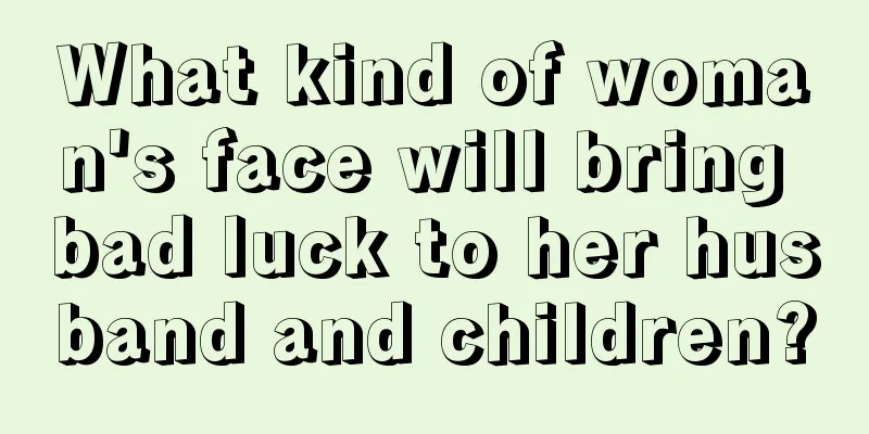 What kind of woman's face will bring bad luck to her husband and children?
