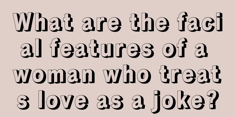 What are the facial features of a woman who treats love as a joke?