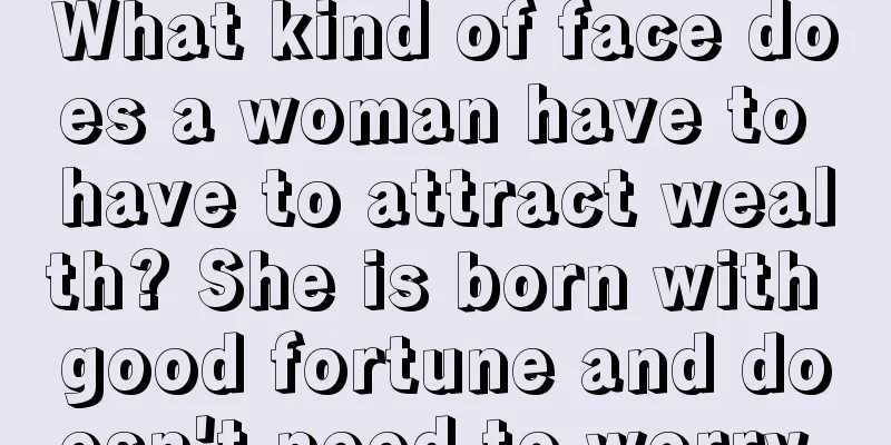 What kind of face does a woman have to have to attract wealth? She is born with good fortune and doesn't need to worry.