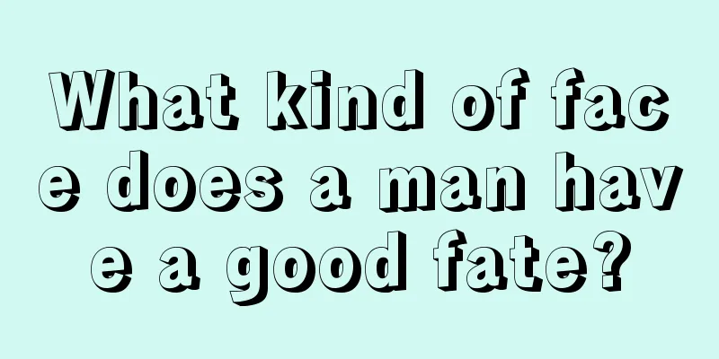 What kind of face does a man have a good fate?