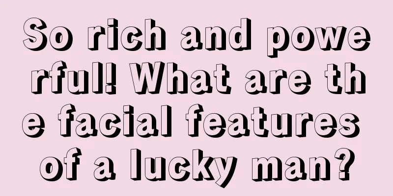 So rich and powerful! What are the facial features of a lucky man?