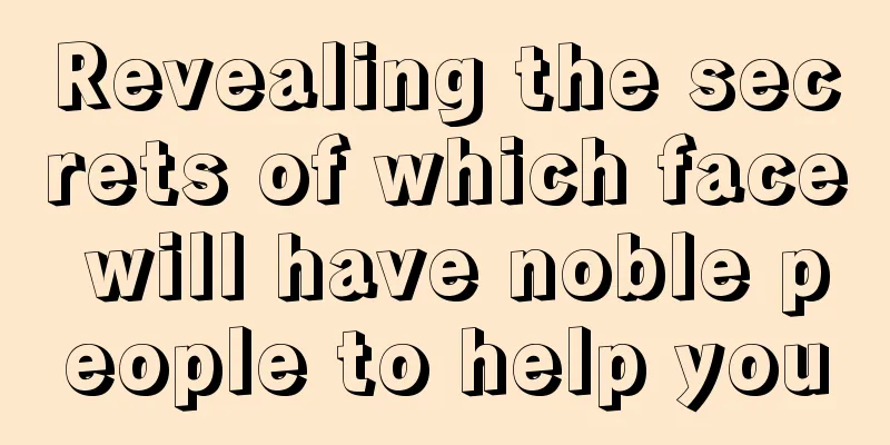 Revealing the secrets of which face will have noble people to help you