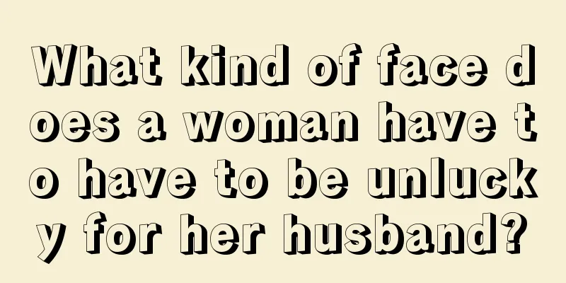 What kind of face does a woman have to have to be unlucky for her husband?