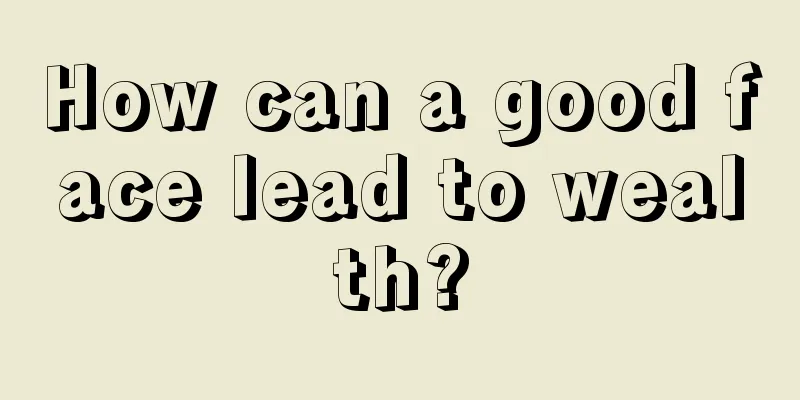 How can a good face lead to wealth?