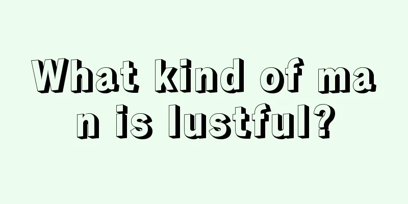 What kind of man is lustful?