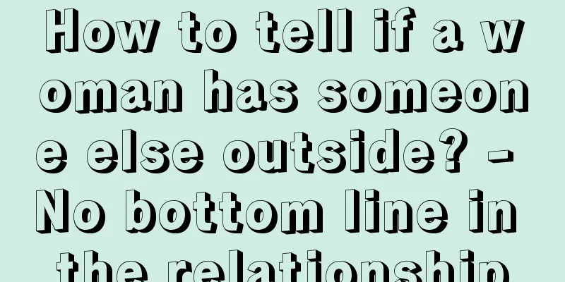 How to tell if a woman has someone else outside? - No bottom line in the relationship