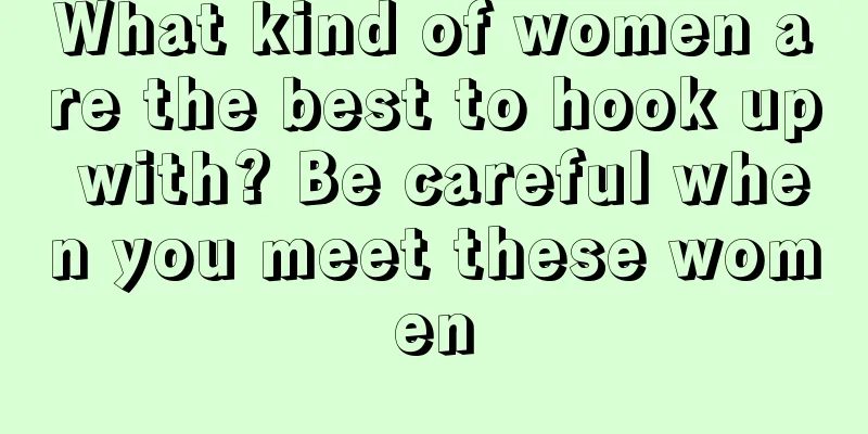 What kind of women are the best to hook up with? Be careful when you meet these women