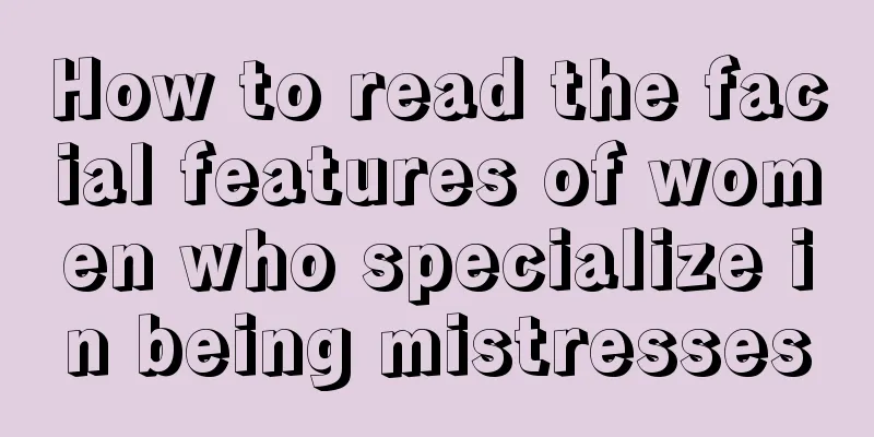 How to read the facial features of women who specialize in being mistresses