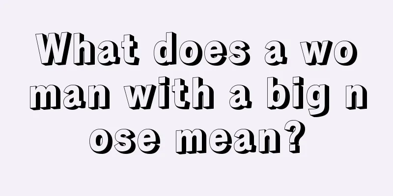 What does a woman with a big nose mean?