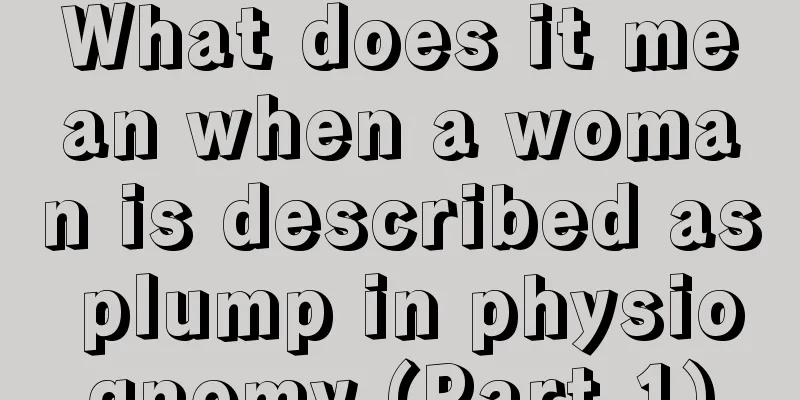What does it mean when a woman is described as plump in physiognomy (Part 1)