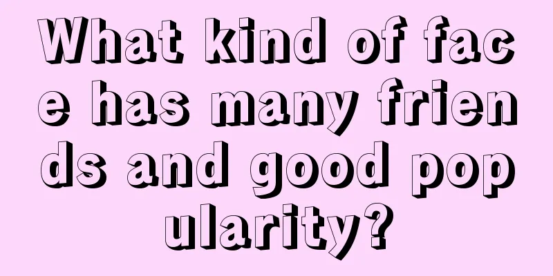 What kind of face has many friends and good popularity?