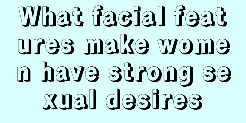 What facial features make women have strong sexual desires