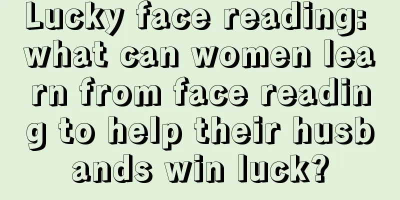 Lucky face reading: what can women learn from face reading to help their husbands win luck?