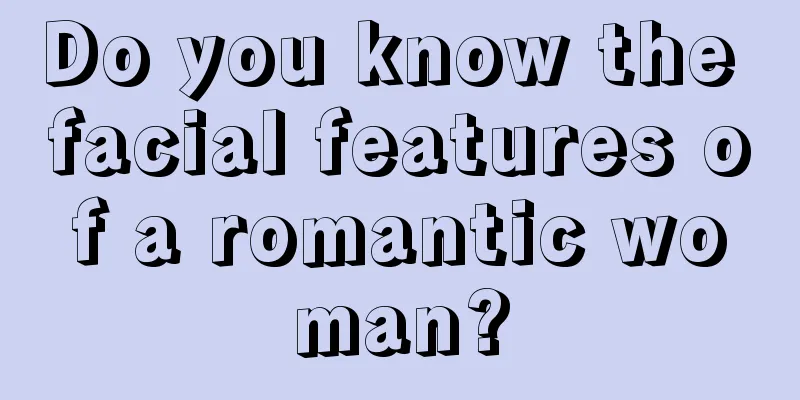 Do you know the facial features of a romantic woman?