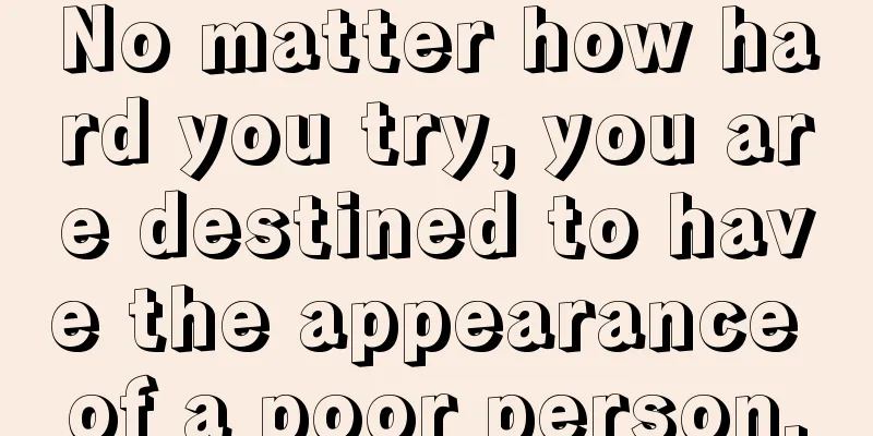 No matter how hard you try, you are destined to have the appearance of a poor person.