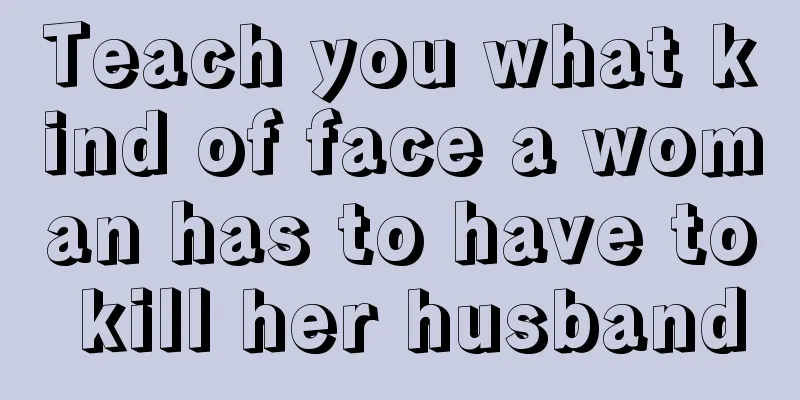 Teach you what kind of face a woman has to have to kill her husband
