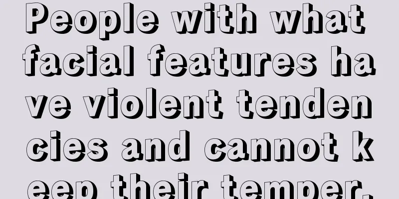 People with what facial features have violent tendencies and cannot keep their temper.