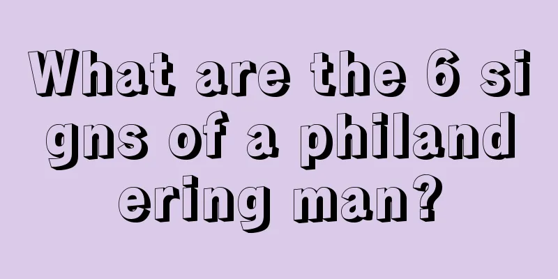 What are the 6 signs of a philandering man?