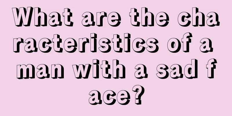 What are the characteristics of a man with a sad face?