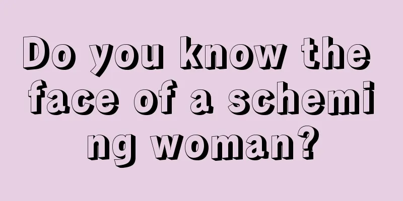 Do you know the face of a scheming woman?