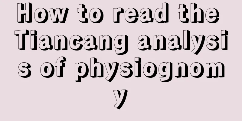 How to read the Tiancang analysis of physiognomy