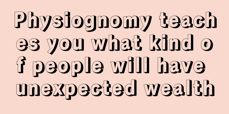 Physiognomy teaches you what kind of people will have unexpected wealth