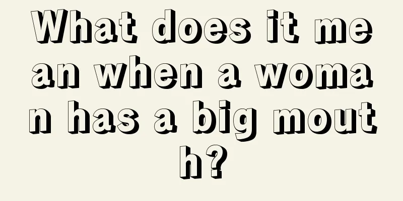What does it mean when a woman has a big mouth?