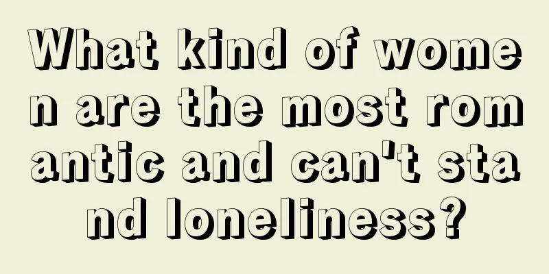 What kind of women are the most romantic and can't stand loneliness?