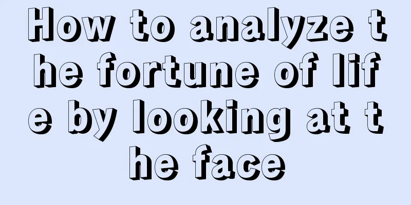 How to analyze the fortune of life by looking at the face