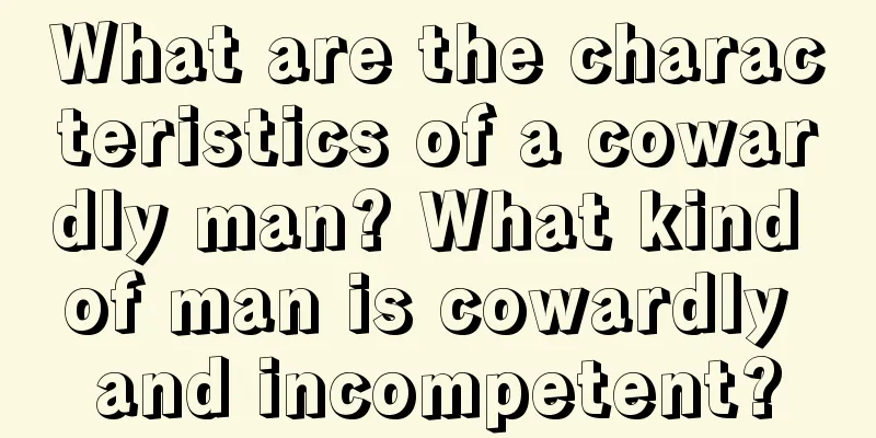 What are the characteristics of a cowardly man? What kind of man is cowardly and incompetent?