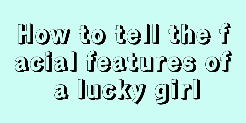 How to tell the facial features of a lucky girl