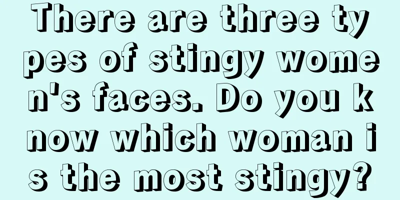 There are three types of stingy women's faces. Do you know which woman is the most stingy?