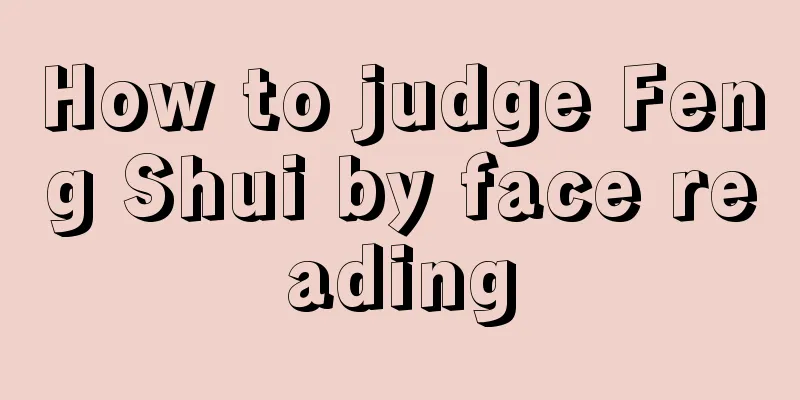 How to judge Feng Shui by face reading
