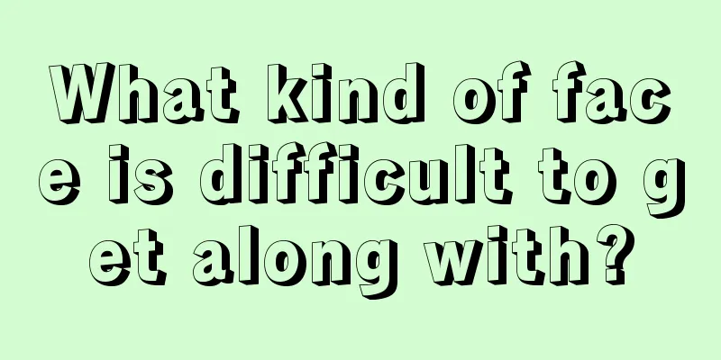 What kind of face is difficult to get along with?